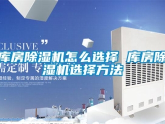 行業新聞庫房除濕機怎么選擇 庫房除濕機選擇方法