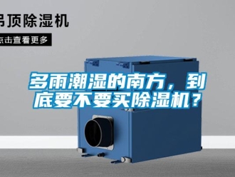 企業(yè)新聞多雨潮濕的南方，到底要不要買除濕機(jī)？