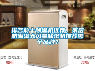 企業新聞排名前十除濕機推薦，家居防潮濕大風量除濕機推薦哪個品牌？