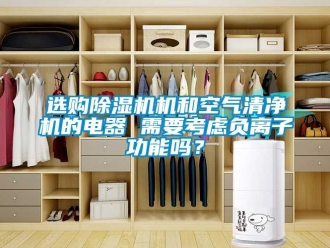 行業新聞選購除濕機機和空氣清凈機的電器 需要考慮負離子功能嗎？