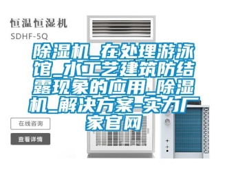 常見問題除濕機_在處理游泳館_水工藝建筑防結露現象的應用_除濕機_解決方案-實力廠家官網