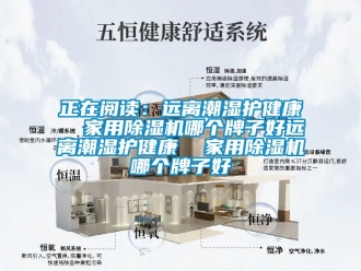 常見問題正在閱讀：遠(yuǎn)離潮濕護(hù)健康  家用除濕機(jī)哪個牌子好遠(yuǎn)離潮濕護(hù)健康  家用除濕機(jī)哪個牌子好