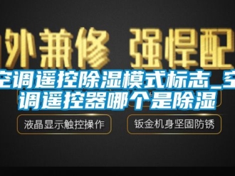 行業(yè)新聞空調遙控除濕模式標志_空調遙控器哪個是除濕