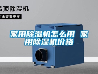 企業新聞家用除濕機怎么用 家用除濕機價格
