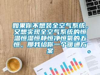 知識百科如果你不想裝全空氣系統，又想實現全空氣系統的恒溫恒濕恒靜恒凈恒氧的五恒，那我給你一個暖通方案