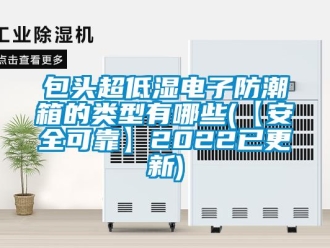 企業(yè)新聞包頭超低濕電子防潮箱的類型有哪些(【安全可靠】2022已更新)