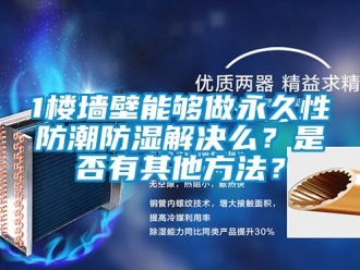 企業(yè)新聞1樓墻壁能夠做永久性防潮防濕解決么？是否有其他方法？