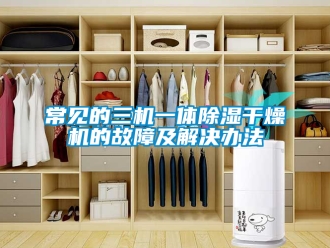 企業新聞常見的三機一體除濕干燥機的故障及解決辦法