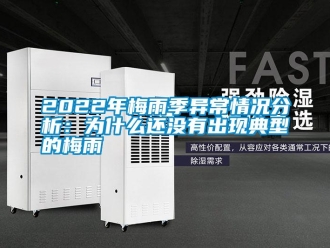 常見問題2022年梅雨季異常情況分析：為什么還沒有出現典型的梅雨