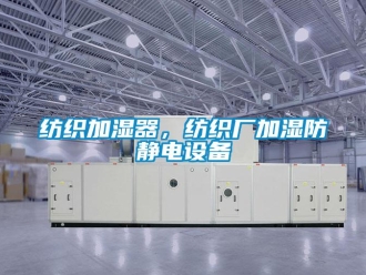 企業新聞紡織加濕器，紡織廠加濕防靜電設備