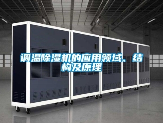 企業(yè)新聞調(diào)溫除濕機的應用領域、結(jié)構(gòu)及原理