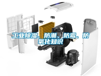 企業新聞工業除濕、防潮、防霉、防氧化知識