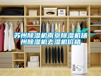 企業新聞蘇州除濕機南京除濕機揚州除濕機去濕機價格
