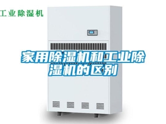 行業(yè)新聞家用除濕機(jī)和工業(yè)除濕機(jī)的區(qū)別