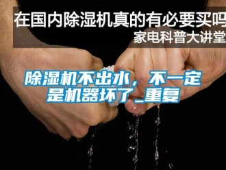 企業新聞除濕機不出水，不一定是機器壞了_重復