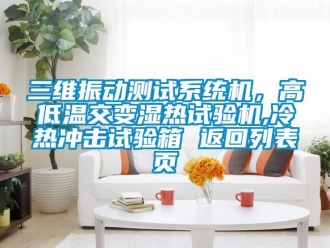 常見問題三維振動測試系統機，高低溫交變濕熱試驗機,冷熱沖擊試驗箱 返回列表頁