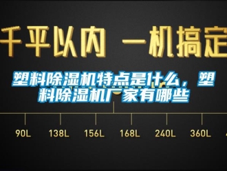 企業新聞塑料除濕機特點是什么，塑料除濕機廠家有哪些