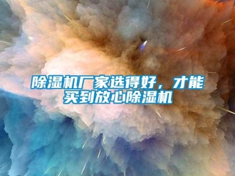 企業新聞除濕機廠家選得好，才能買到放心除濕機