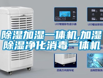 行業新聞除濕加濕一體機,加濕除濕凈化消毒一體機