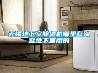行業新聞無錫地下室除濕機哪里有別墅地下室用的