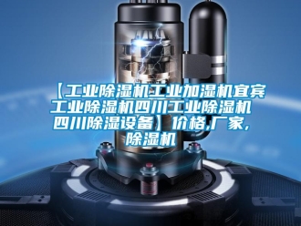 企業新聞【工業除濕機工業加濕機宜賓工業除濕機四川工業除濕機四川除濕設備】價格,廠家,除濕機