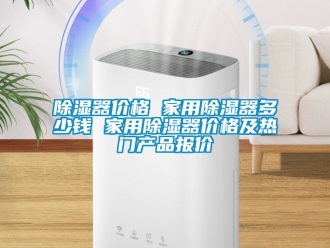 行業(yè)新聞除濕器價(jià)格 家用除濕器多少錢 家用除濕器價(jià)格及熱門產(chǎn)品報(bào)價(jià)