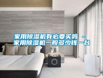 常見問題家用除濕機有必要買嗎 - 家用除濕機一般多少錢一臺