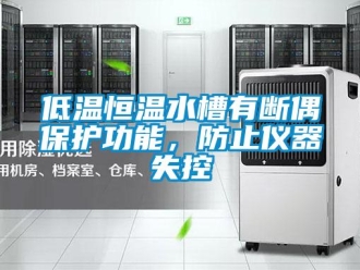 知識百科低溫恒溫水槽有斷偶保護功能，防止儀器失控