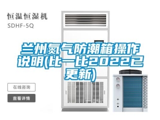 常見問題蘭州氮氣防潮箱操作說明(比一比2022已更新)