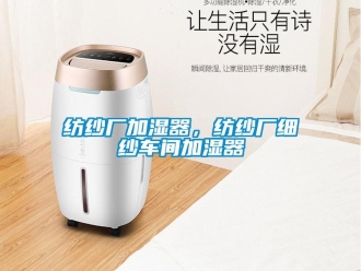 企業(yè)新聞紡紗廠加濕器，紡紗廠細(xì)紗車間加濕器