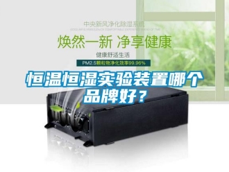 知識百科恒溫恒濕實驗裝置哪個品牌好？
