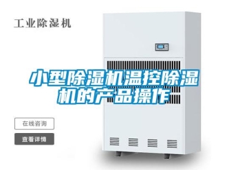 行業(yè)新聞小型除濕機(jī)溫控除濕機(jī)的產(chǎn)品操作