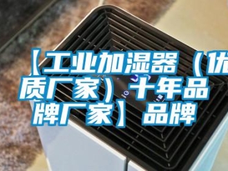 企業新聞【工業加濕器（優質廠家）十年品牌廠家】品牌