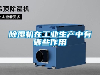 企業新聞除濕機在工業生產中有哪些作用