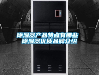 行業新聞除濕器產品特點有哪些 除濕器優質品牌介紹