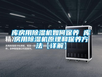 行業新聞庫房用除濕機如何保養 庫房用除濕機原理和保養方法【詳解】