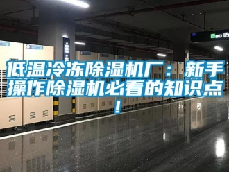 行業新聞低溫冷凍除濕機廠：新手操作除濕機必看的知識點！