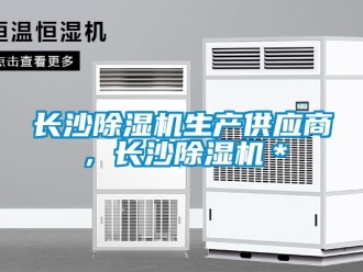 行業(yè)新聞長沙除濕機生產(chǎn)供應(yīng)商，長沙除濕機＊