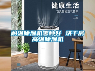 行業新聞耐溫除濕機哪種好 烘干房高溫除濕機