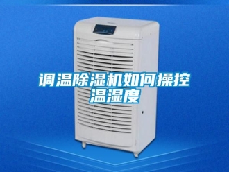 行業(yè)新聞調(diào)溫除濕機如何操控溫濕度