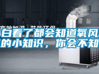 企業(yè)新聞小白看了都會知道氧風(fēng)新風(fēng)的小知識，你會不知道