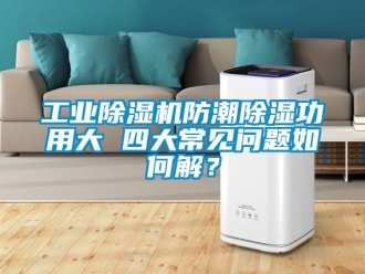 常見問題工業除濕機防潮除濕功用大 四大常見問題如何解？