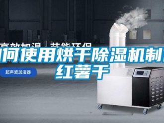 常見(jiàn)問(wèn)題如何使用烘干除濕機(jī)制作紅薯干