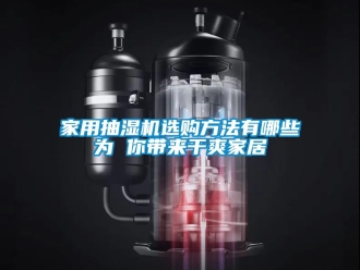 企業新聞家用抽濕機選購方法有哪些為 你帶來干爽家居