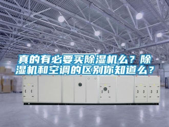 知識百科真的有必要買除濕機么？除濕機和空調的區別你知道么？