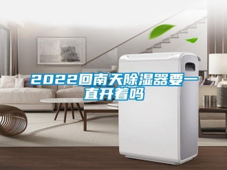 企業(yè)新聞2022回南天除濕器要一直開著嗎