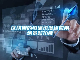 知識百科醫院用的恒溫恒濕柜應用場景和功能