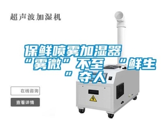 常見問(wèn)題保鮮噴霧加濕器 “霧微”不至 “鮮生”奪人