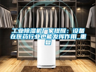 企業新聞工業除濕機廠家提醒：設備在醫藥行業也能發揮作用_重復