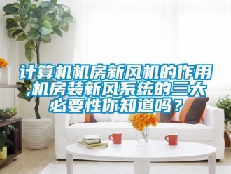 企業(yè)新聞?dòng)?jì)算機(jī)機(jī)房新風(fēng)機(jī)的作用,機(jī)房裝新風(fēng)系統(tǒng)的三大必要性你知道嗎？